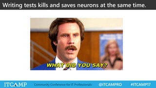 @ITCAMPRO #ITCAMP17Community Conference for IT Professionals
Writing tests kills and saves neurons at the same time.
 