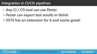 @ITCAMPRO #ITCAMP17Community Conference for IT Professionals
• Any CI / CD tool can use Pester
• Pester can export test results in NUnit
• VSTS has an extension for it and works great!
Integration in CI/CD pipelines
 