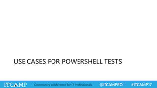 @ITCAMPRO #ITCAMP17Community Conference for IT Professionals
USE CASES FOR POWERSHELL TESTS
 