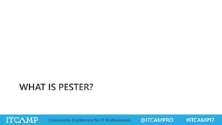 @ITCAMPRO #ITCAMP17Community Conference for IT Professionals
WHAT IS PESTER?
 