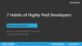 @ITCAMPRO #ITCAMP17Community Conference for IT Professionals
@GAINESK
7 Habits of Highly Paid Developers
Gaines Kergosien
Executive Director, Music City Code
Associate Director, UBS
 