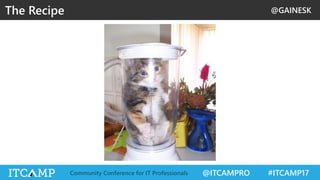 @GAINESK
@ITCAMPRO #ITCAMP17Community Conference for IT Professionals
The Recipe
 