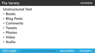 @GAINESK
@ITCAMPRO #ITCAMP17Community Conference for IT Professionals
Unstructured Text
• Books
• Blog Posts
• Comments
• Tweets
• Photos
• Video
• Audio
The Variety
 