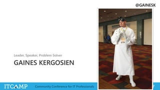 @GAINESK
@ITCAMPRO #ITCAMP17Community Conference for IT Professionals
GAINES KERGOSIEN
Leader, Speaker, Problem Solver
 