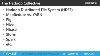 @GAINESK
@ITCAMPRO #ITCAMP17Community Conference for IT Professionals
• Hadoop Distributed File System (HDFS)
• MapReduce vs. YARN
• Pig
• Hive
• Hbase
• Storm
• Spark
• etc.
The Hadoop Collective
 