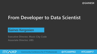 @GAINESK
@ITCAMPRO #ITCAMP17Community Conference for IT Professionals
From Developer to Data Scientist
Gaines Kergosien
Executive Director, Music City Code
Associate Director, UBS
 