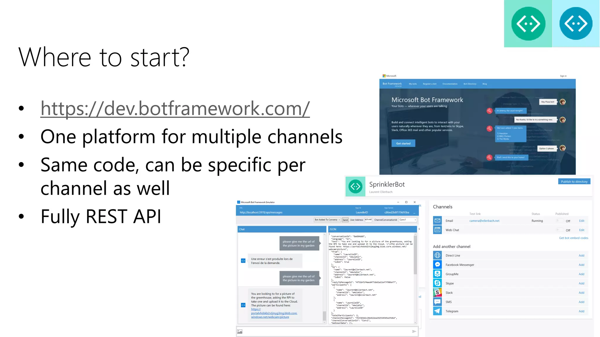 Where to start?
• https://dev.botframework.com/
• One platform for multiple channels
• Same code, can be specific per
channel as well
• Fully REST API
 