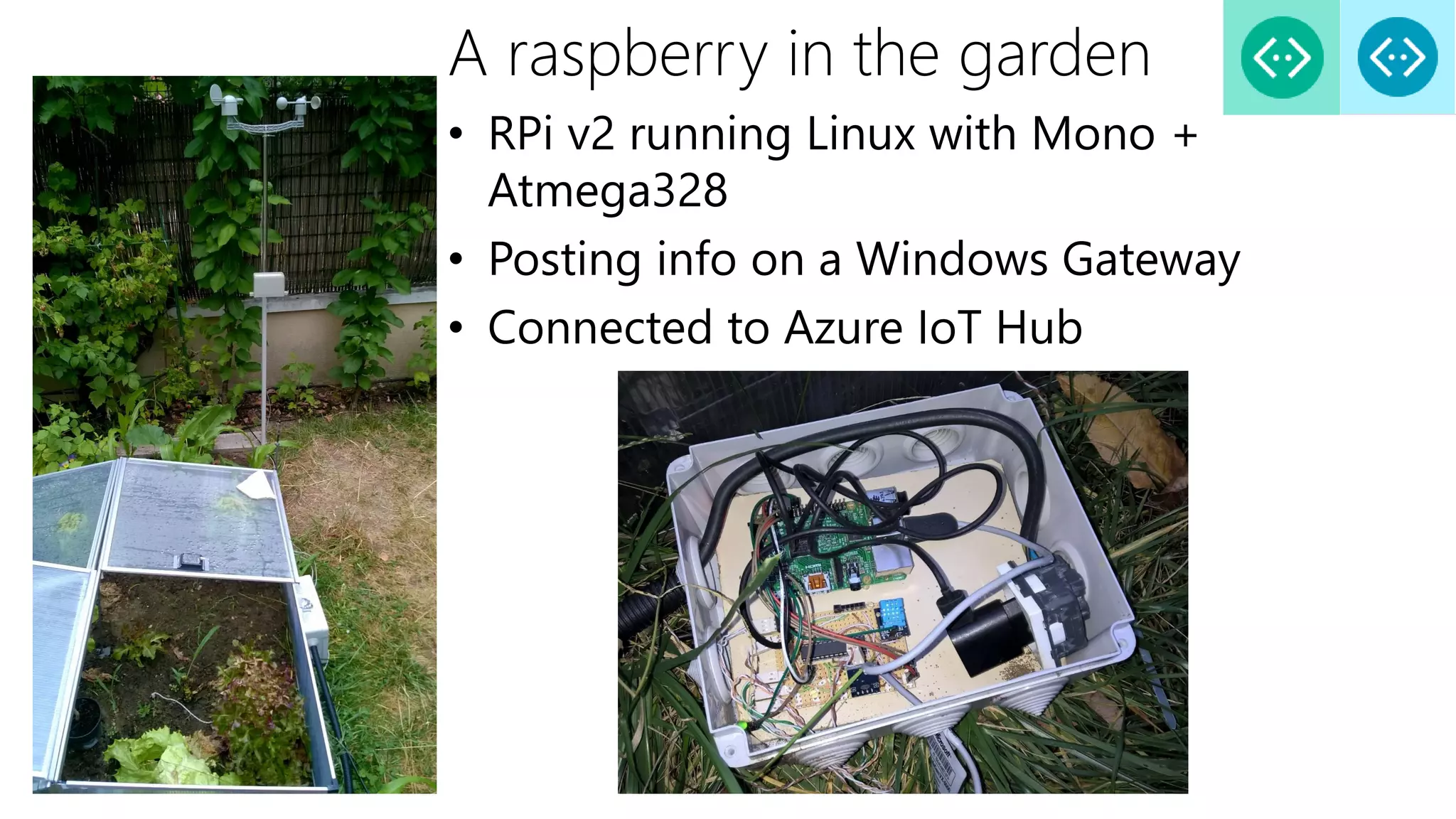 A raspberry in the garden
• RPi v2 running Linux with Mono +
Atmega328
• Posting info on a Windows Gateway
• Connected to Azure IoT Hub
 