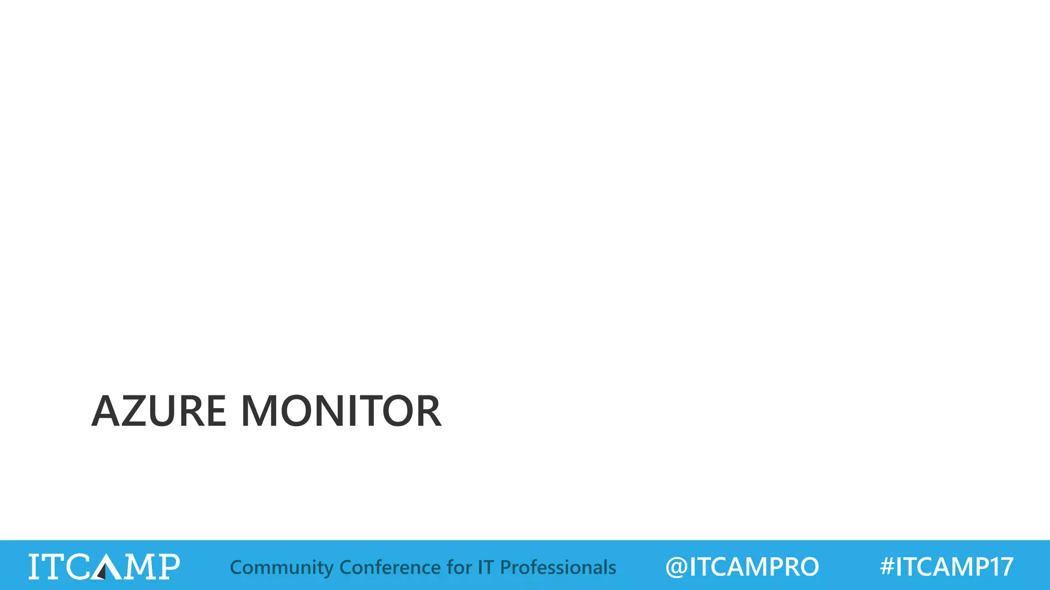 @ITCAMPRO #ITCAMP17Community Conference for IT Professionals
AZURE MONITOR
 