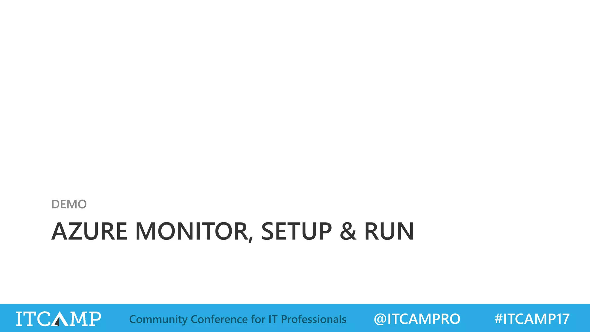 @ITCAMPRO #ITCAMP17Community Conference for IT Professionals
AZURE MONITOR, SETUP & RUN
DEMO
 