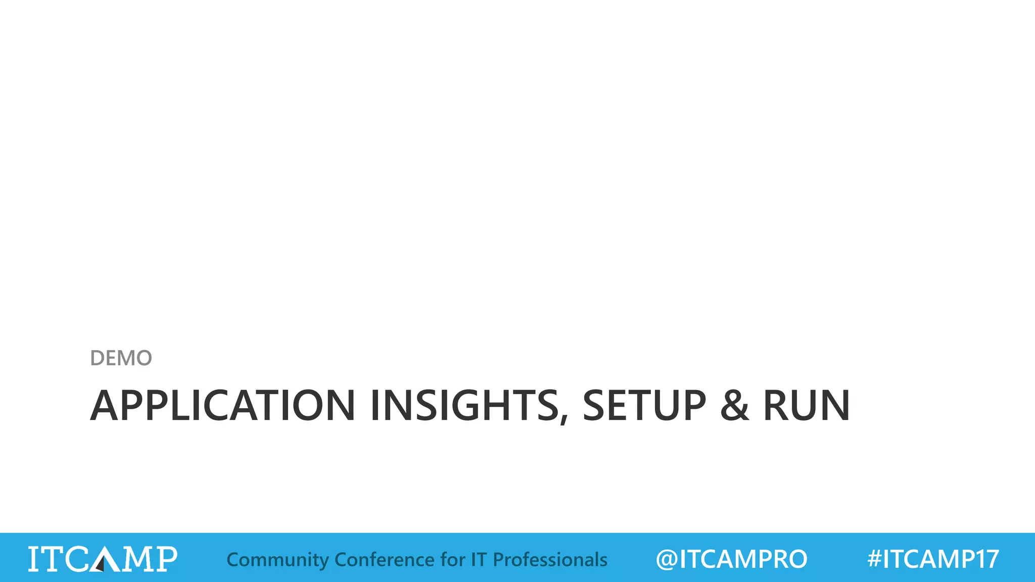 @ITCAMPRO #ITCAMP17Community Conference for IT Professionals
APPLICATION INSIGHTS, SETUP & RUN
DEMO
 