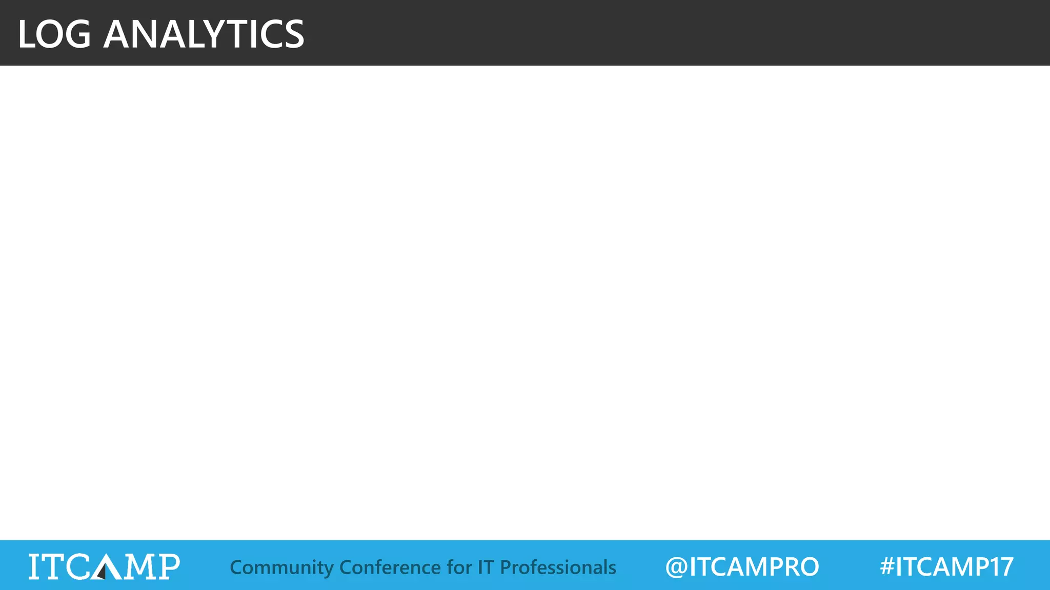 @ITCAMPRO #ITCAMP17Community Conference for IT Professionals
LOG ANALYTICS
 