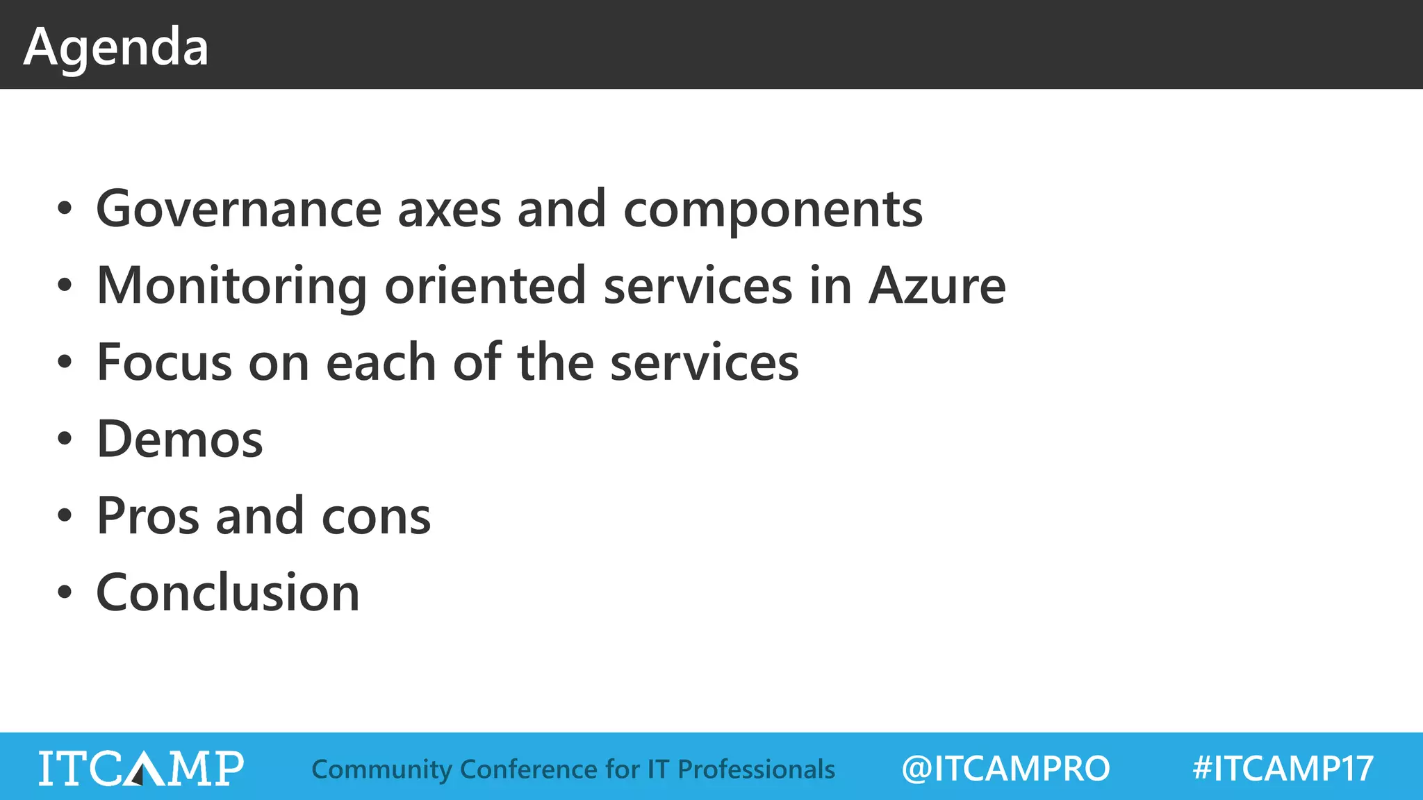 @ITCAMPRO #ITCAMP17Community Conference for IT Professionals
• Governance axes and components
• Monitoring oriented services in Azure
• Focus on each of the services
• Demos
• Pros and cons
• Conclusion
Agenda
 