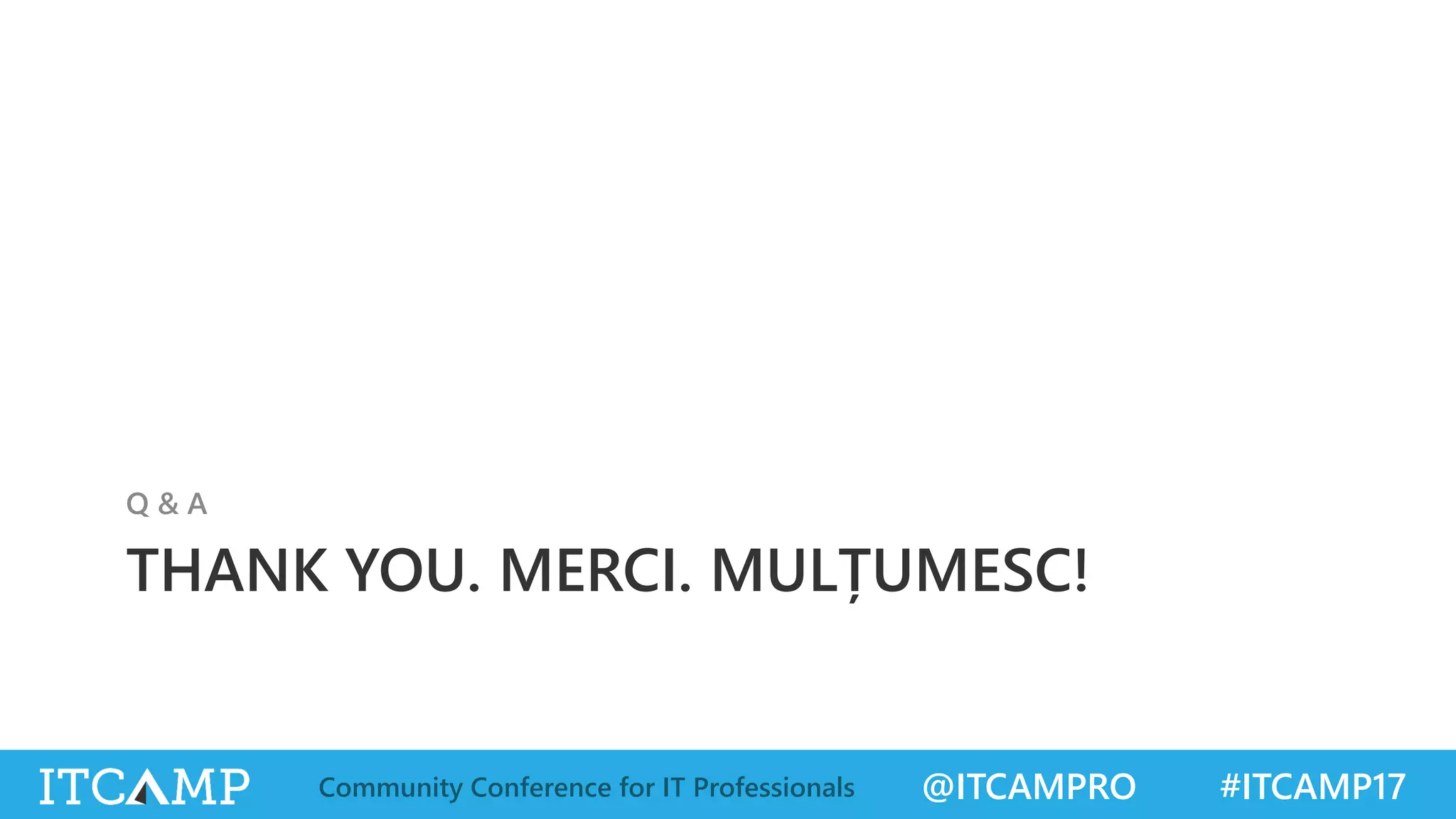 @ITCAMPRO #ITCAMP17Community Conference for IT Professionals
THANK YOU. MERCI. MULȚUMESC!
Q & A
 