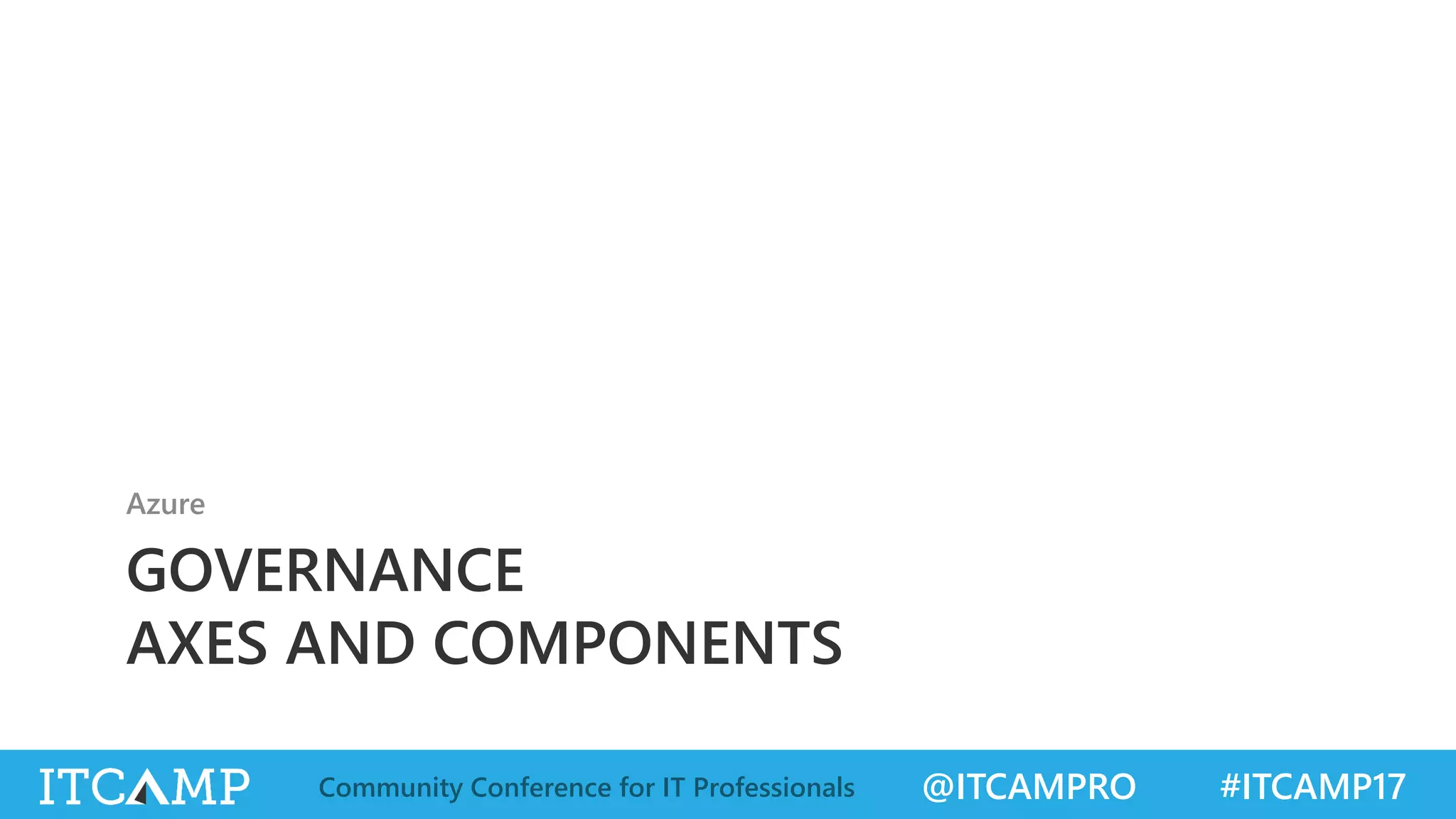 @ITCAMPRO #ITCAMP17Community Conference for IT Professionals
GOVERNANCE
AXES AND COMPONENTS
Azure
 