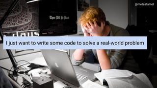 Google Cloud Platform
I just want to write some code to solve a real-world problem
@meteatamel
 