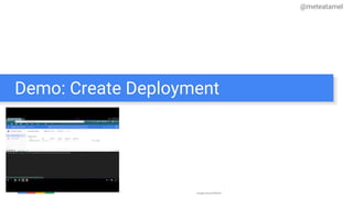 Google Cloud Platform
Demo: Create Deployment
@meteatamel
 