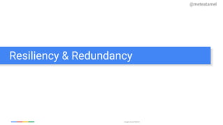 Google Cloud Platform
Resiliency & Redundancy
@meteatamel
 