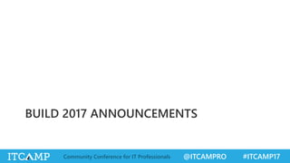 @ITCAMPRO #ITCAMP17Community Conference for IT Professionals
BUILD 2017 ANNOUNCEMENTS
 