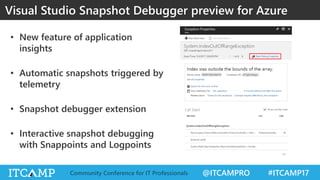 @ITCAMPRO #ITCAMP17Community Conference for IT Professionals
• New feature of application
insights
• Automatic snapshots triggered by
telemetry
• Snapshot debugger extension
• Interactive snapshot debugging
with Snappoints and Logpoints
Visual Studio Snapshot Debugger preview for Azure
 