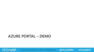 @ITCAMPRO #ITCAMP17Community Conference for IT Professionals
AZURE PORTAL – DEMO
 