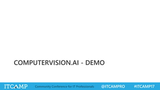 @ITCAMPRO #ITCAMP17Community Conference for IT Professionals
COMPUTERVISION.AI - DEMO
 