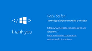 </ >
Radu Stefan
Technology Evangelism Manager @ Microsoft
https://www.facebook.com/radu.stefan.585
@radust777
https://ro.linkedin.com/in/radust
radu.stefan@microsoft.com
 