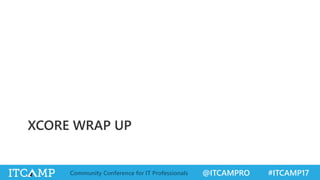 @ITCAMPRO #ITCAMP17Community Conference for IT Professionals
XCORE WRAP UP
 