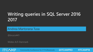 @ITCAMPRO #ITCAMP18Community Conference for IT Professionals
Writing queries in SQL Server 2016
2017
Andrea Martorana Tusa
@bruco441
Widex A/S Danmark
 