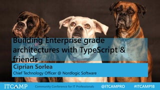 @ITCAMPRO #ITCAMP18Community Conference for IT Professionals
Building Enterprise grade
architectures with TypeScript &
friends
Ciprian Sorlea
Chief Technology Officer @ Nordlogic Software
 
