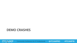 @ITCAMPRO #ITCAMP18Community Conference for IT Professionals
DEMO CRASHES
 
