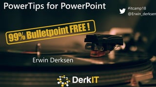 @ITCAMPRO #ITCAMP18Community Conference for IT Professionals
PowerTips for PowerPoint
Erwin Derksen
#itcamp18
@Erwin_derksen
 