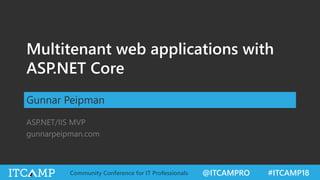 @ITCAMPRO #ITCAMP18Community Conference for IT Professionals
Multitenant web applications with
ASP.NET Core
Gunnar Peipman
ASP.NET/IIS MVP
gunnarpeipman.com
 
