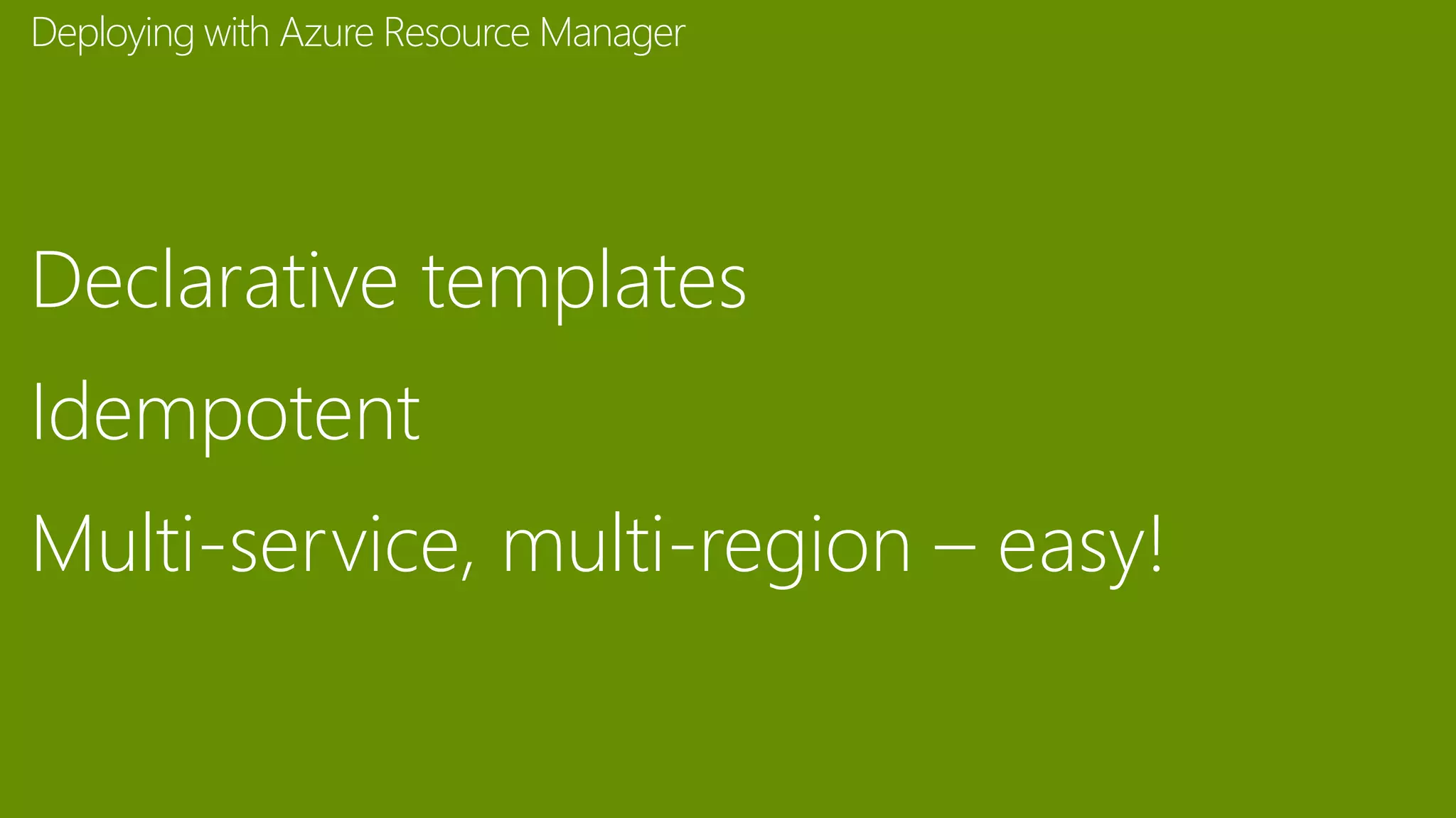 Declarative templates
Idempotent
Multi-service, multi-region – easy!
Deploying with Azure Resource Manager
 