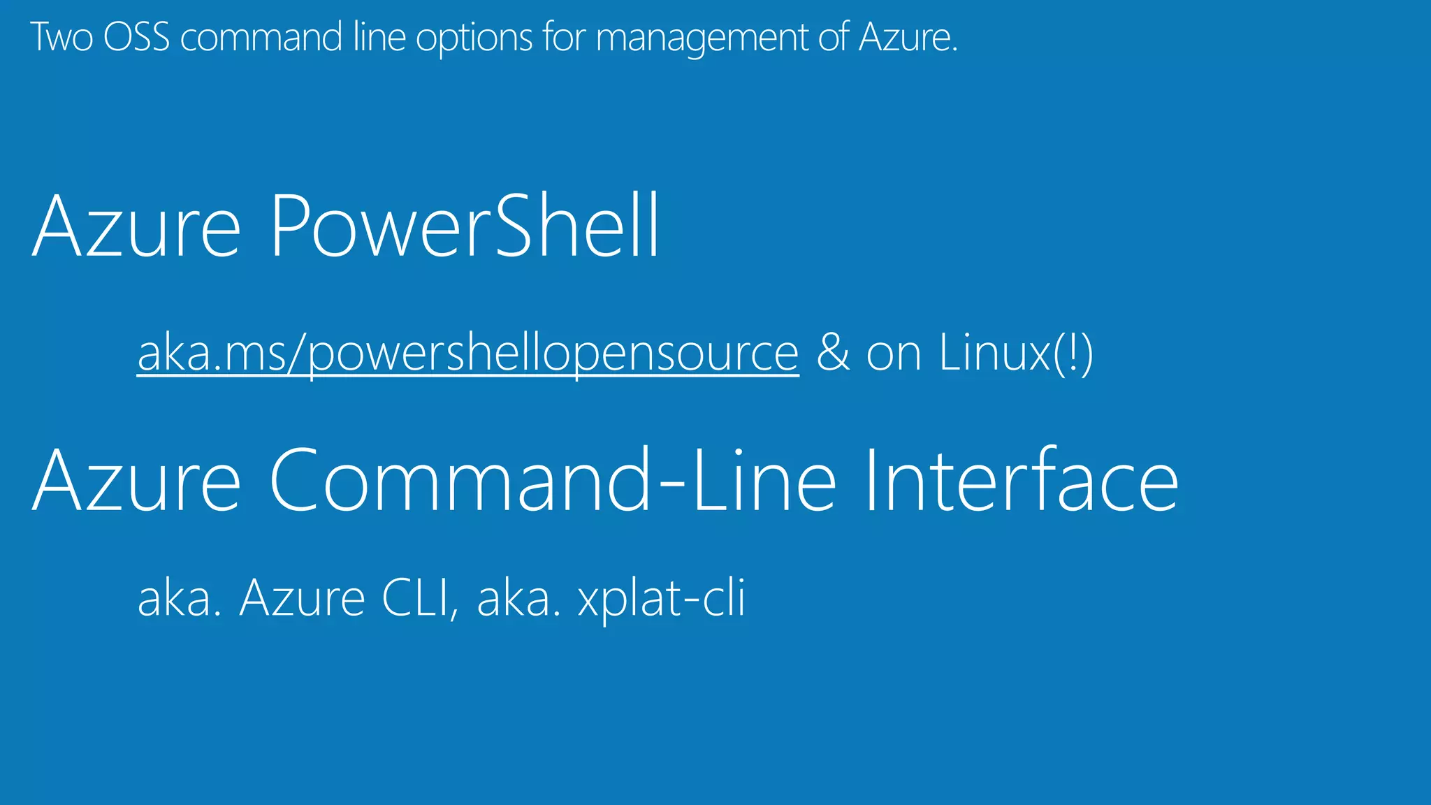 Azure PowerShell
aka.ms/powershellopensource & on Linux(!)
Azure Command-Line Interface
aka. Azure CLI, aka. xplat-cli
Two OSS command line options for management of Azure.
 