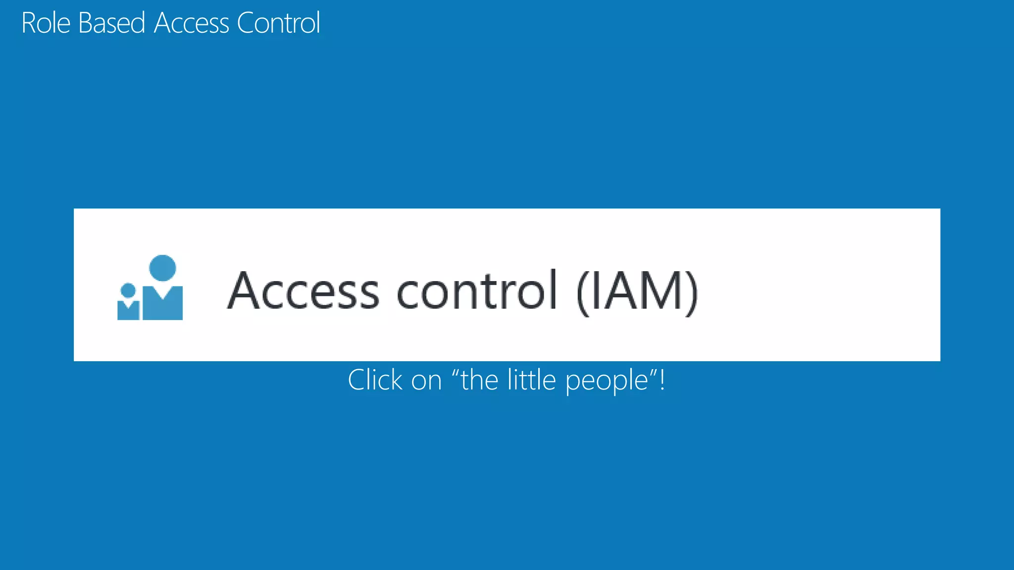 Role Based Access Control
Click on “the little people”!
 