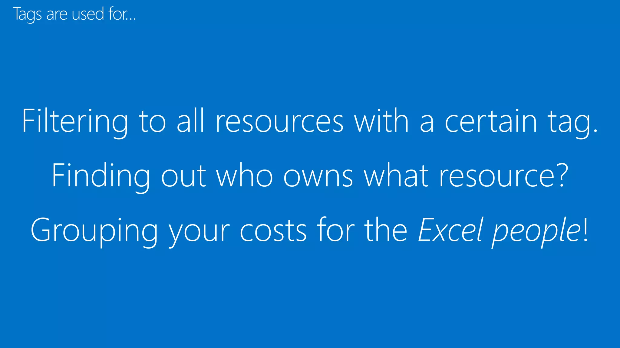 Filtering to all resources with a certain tag.
Finding out who owns what resource?
Grouping your costs for the Excel people!
Tags are used for…
 