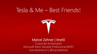 Tesla & Me – Best Friends!
Marcel Zehner | itnetX
Corporate Ambassador
Microsoft Most Valuable Professional (MVP)
marcelzehner.ch | @marcelzehner
 