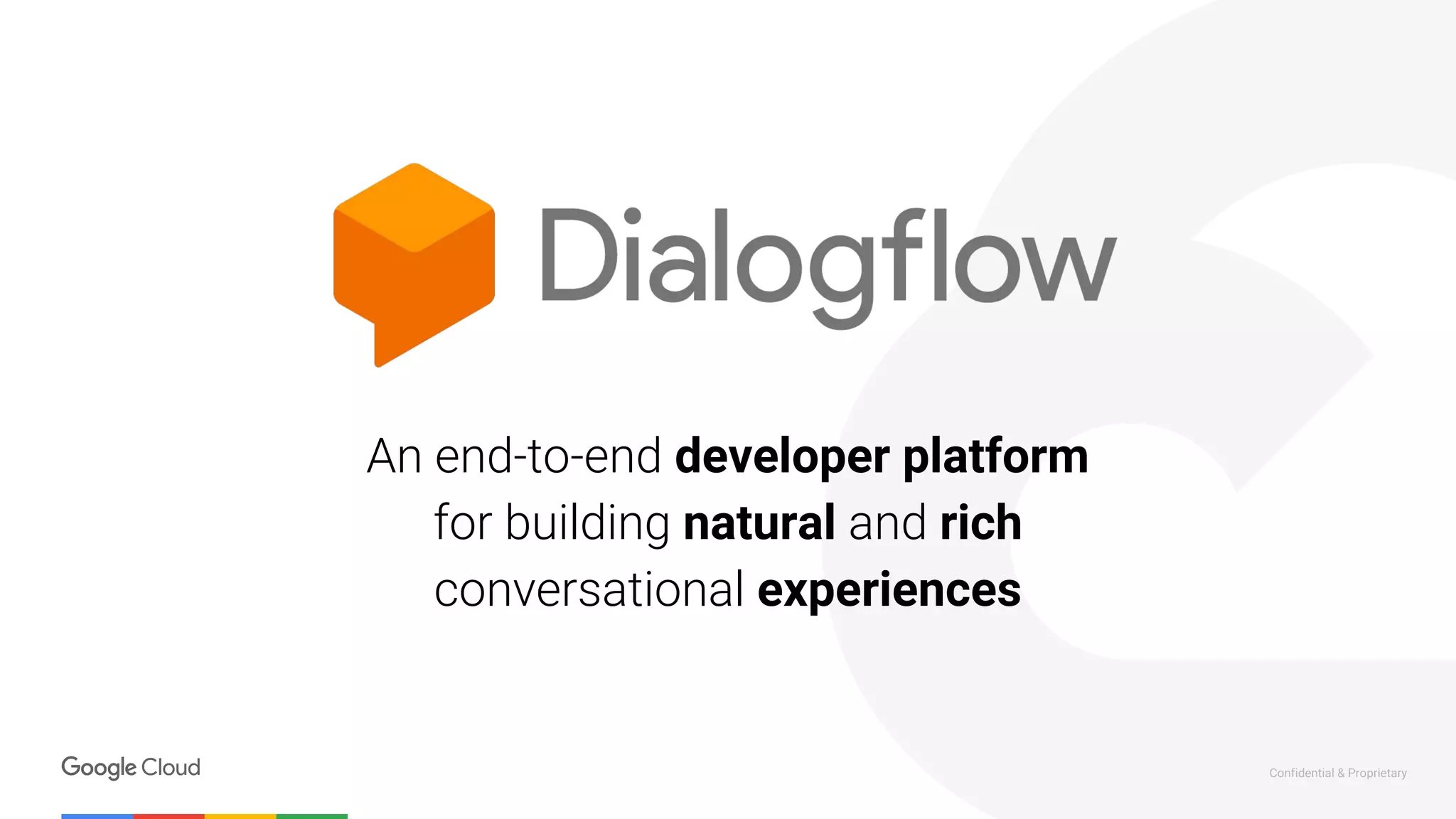 Confidential & Proprietary
An end-to-end developer platform
for building natural and rich
conversational experiences
 