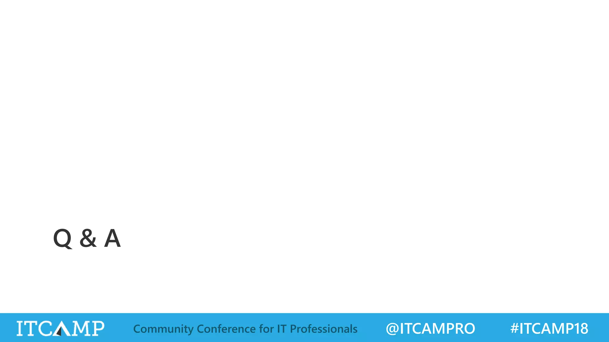 @ITCAMPRO #ITCAMP18Community Conference for IT Professionals
Q & A
 