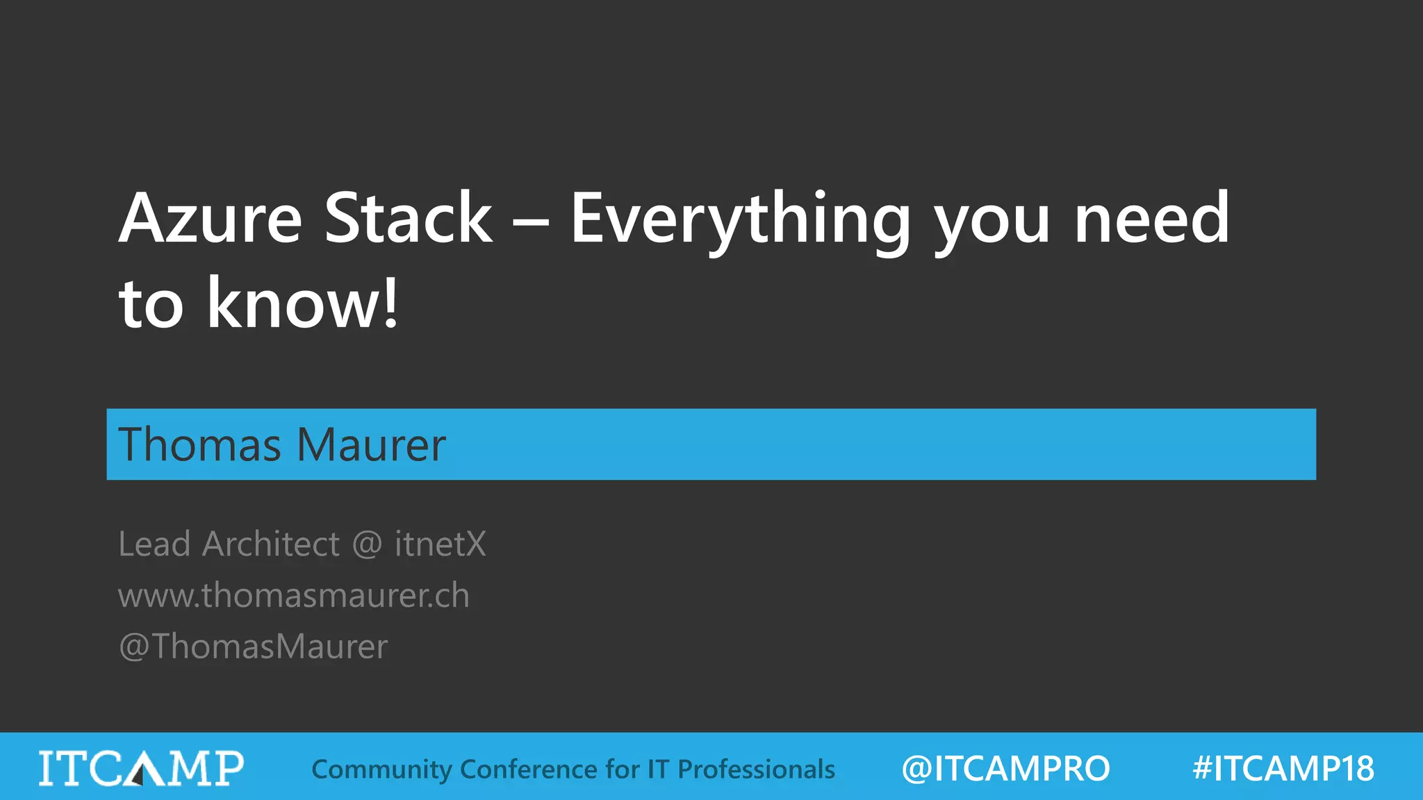 @ITCAMPRO #ITCAMP18Community Conference for IT Professionals
Azure Stack – Everything you need
to know!
Thomas Maurer
Lead Architect @ itnetX
www.thomasmaurer.ch
@ThomasMaurer
 