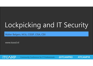 @ITCAMPRO #ITCAMP18Community Conference for IT Professionals
Lockpicking and IT Security
Walter Belgers, M.Sc, CISSP, CISA, CEX
www.toool.nl
 