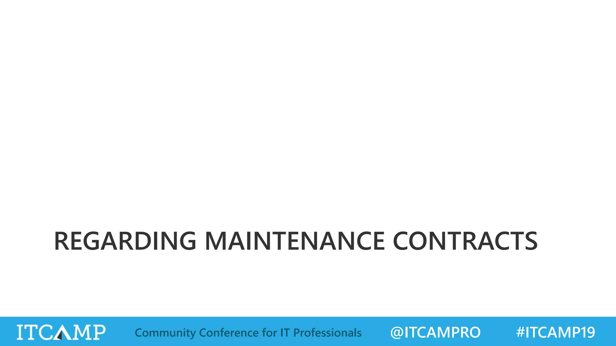 @ITCAMPRO #ITCAMP19Community Conference for IT Professionals
REGARDING MAINTENANCE CONTRACTS
 