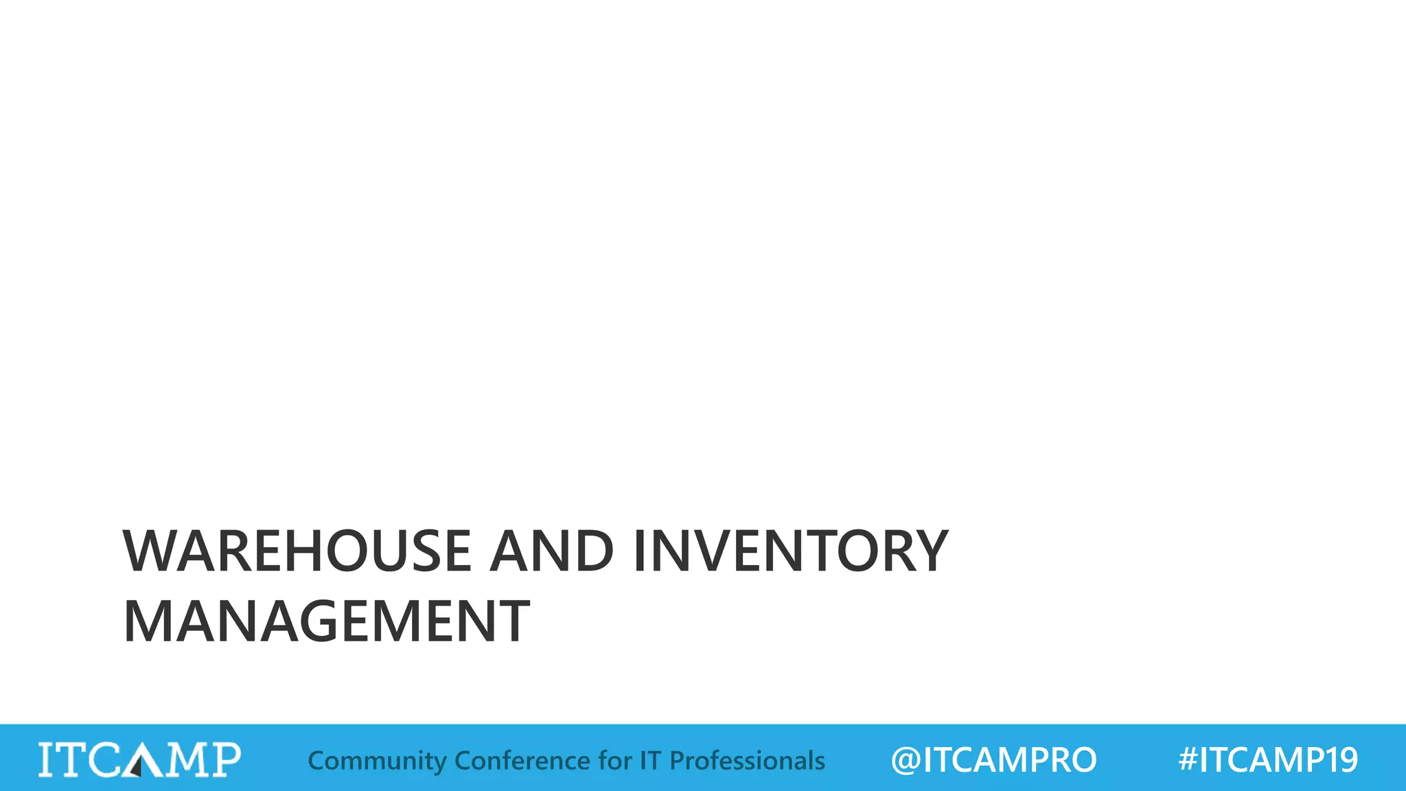 @ITCAMPRO #ITCAMP19Community Conference for IT Professionals
WAREHOUSE AND INVENTORY
MANAGEMENT
 