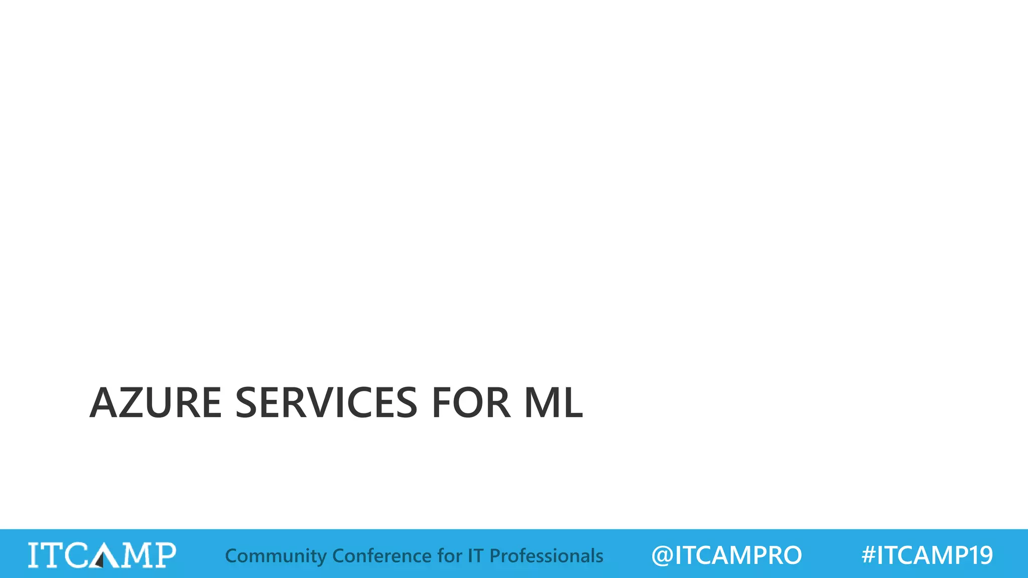 @ITCAMPRO #ITCAMP19Community Conference for IT Professionals
AZURE SERVICES FOR ML
 