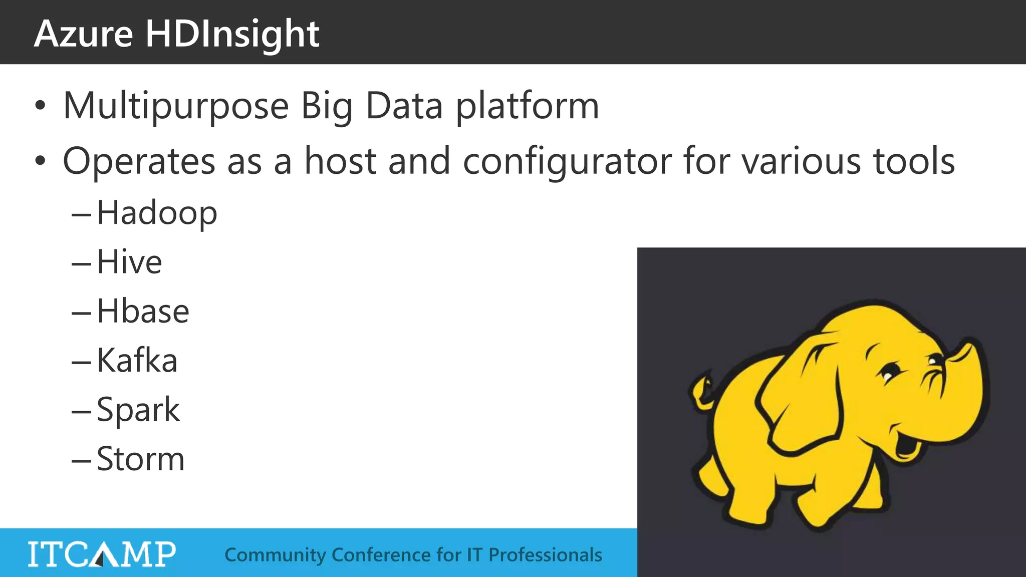 @ITCAMPRO #ITCAMP19Community Conference for IT Professionals
Azure HDInsight
• Multipurpose Big Data platform
• Operates as a host and configurator for various tools
–Hadoop
–Hive
–Hbase
–Kafka
–Spark
–Storm
 
