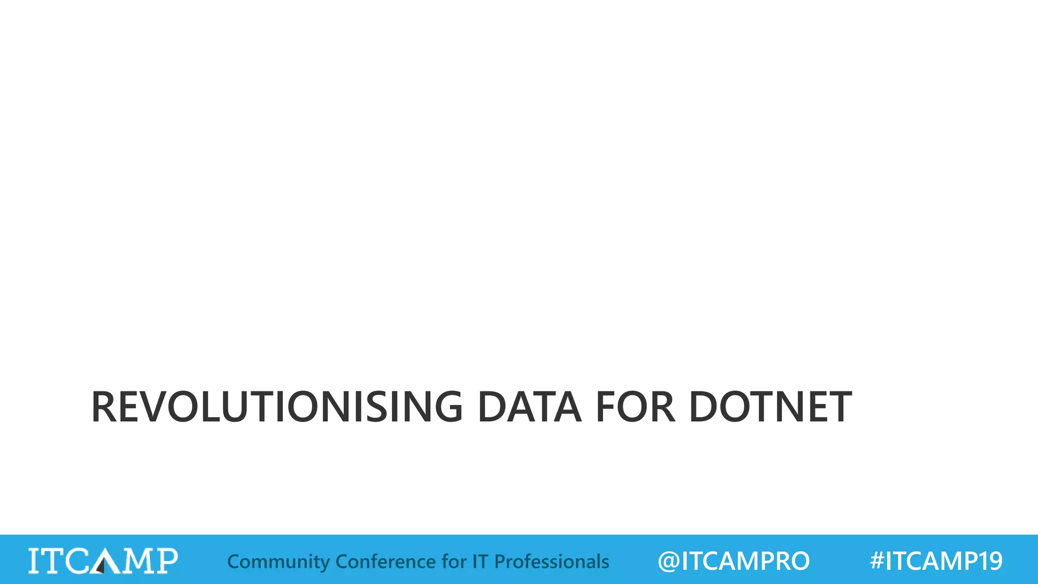 @ITCAMPRO #ITCAMP19Community Conference for IT Professionals
REVOLUTIONISING DATA FOR DOTNET
 