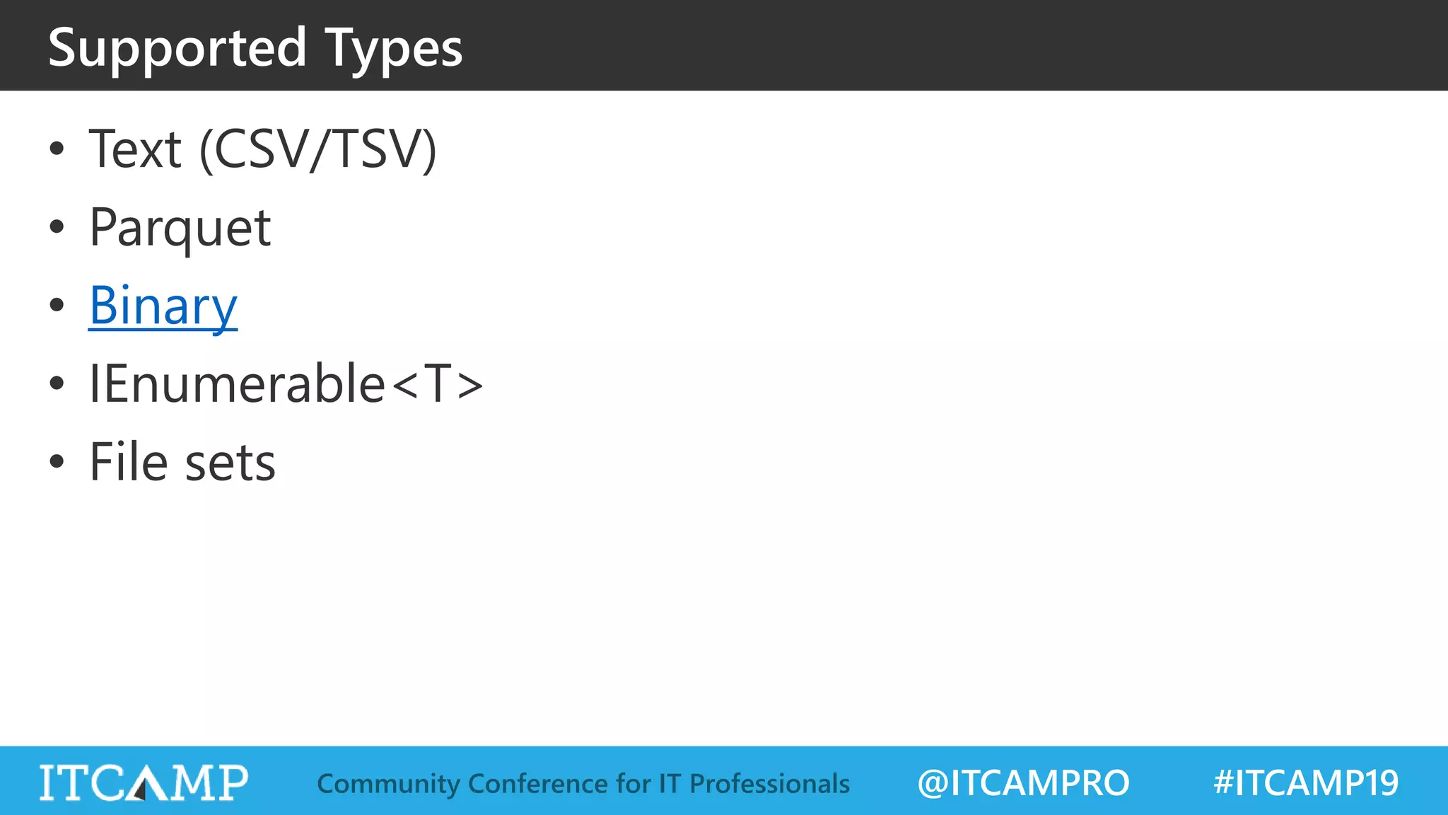 @ITCAMPRO #ITCAMP19Community Conference for IT Professionals
Supported Types
• Text (CSV/TSV)
• Parquet
• Binary
• IEnumerable<Τ>
• File sets
 