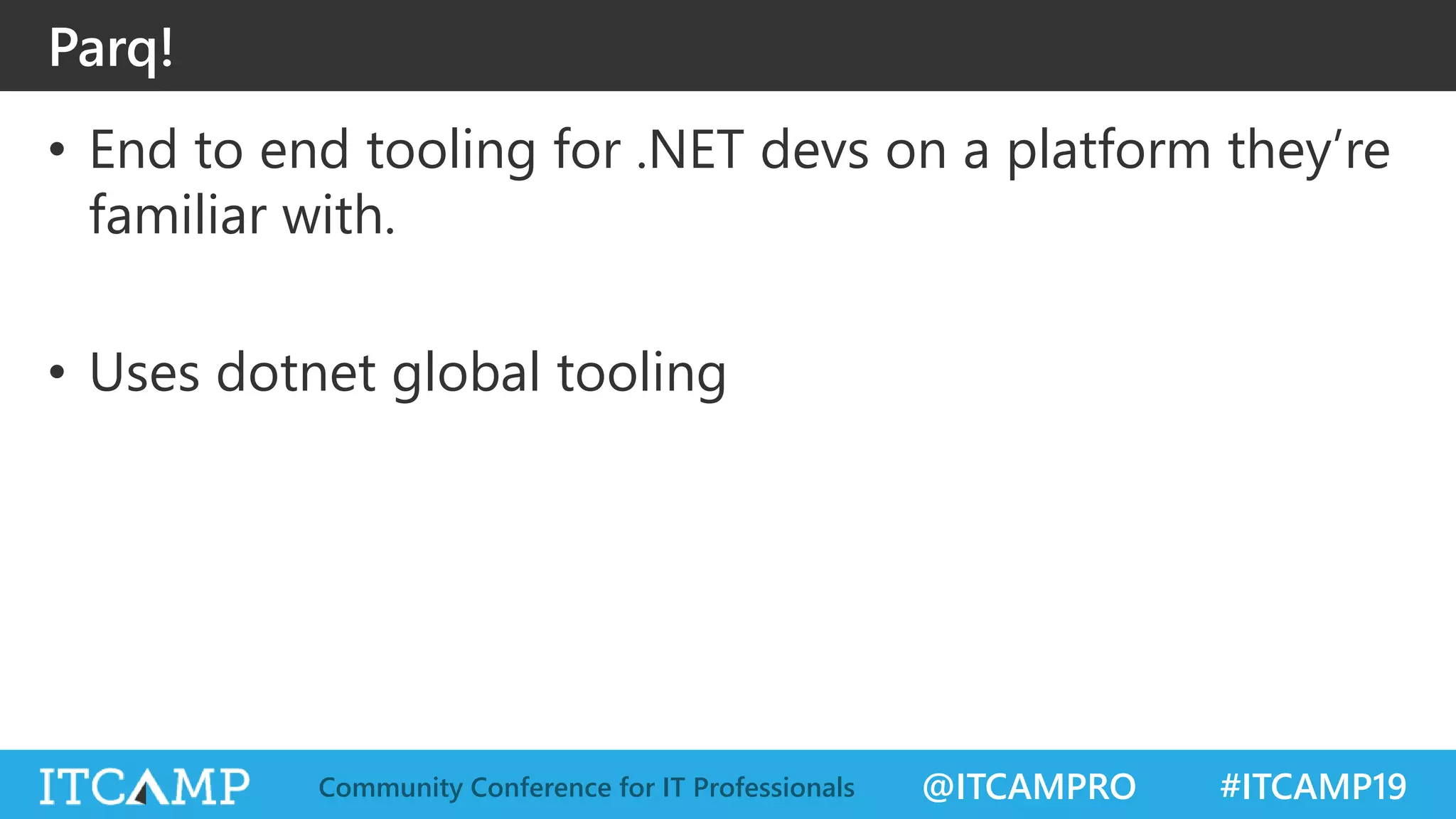 @ITCAMPRO #ITCAMP19Community Conference for IT Professionals
Parq!
• End to end tooling for .NET devs on a platform they’re
familiar with.
• Uses dotnet global tooling
 