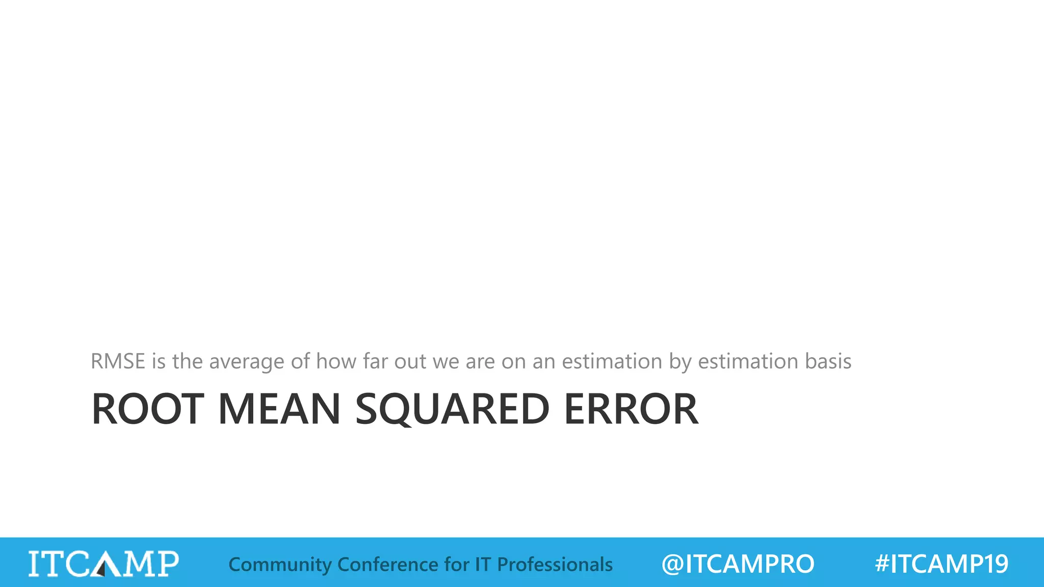 @ITCAMPRO #ITCAMP19Community Conference for IT Professionals
ROOT MEAN SQUARED ERROR
RMSE is the average of how far out we are on an estimation by estimation basis
 